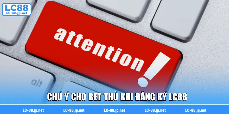 Chú ý cho bet thủ khi đăng ký LC88